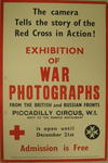 Small poster: 'The camera Tells the story of the Red Cross in Action! Exhibition of War Photographs From The British and Russian Fronts. Piccadilly Circus, W.1. Next to the Monico Restaurant is open until December 21st. Admission is free.'